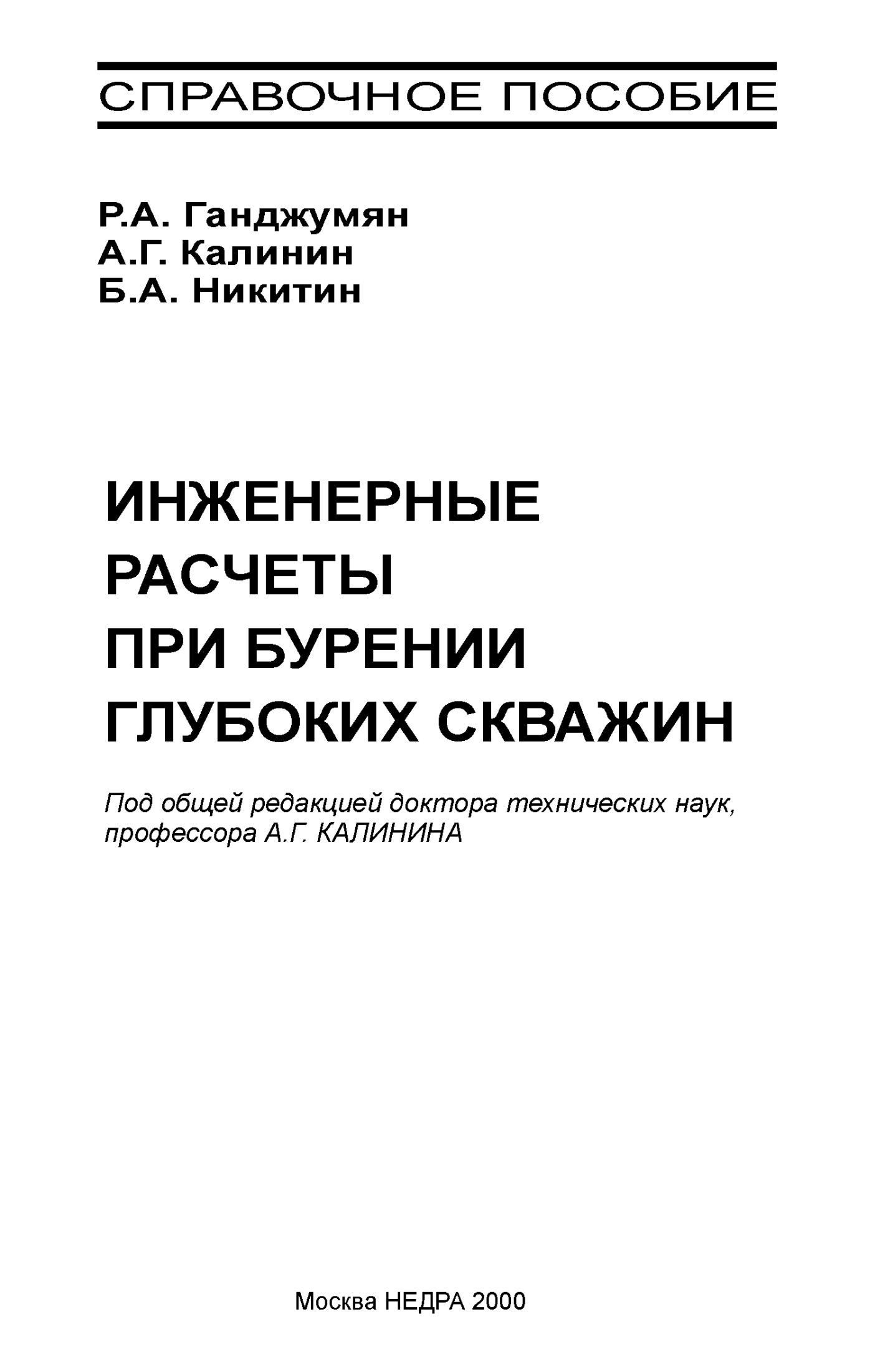 СПРАВОЧНОЕ ТОМОСИБОЕ Р.А. Ганджумян А.Г. Калинин Б.А. Никитин ИНЖЕНЕРНЫЕ РАСЧЕТЫ ПРИ БУРЕНИИ ГЛУБОКИХ СКВАЖИН Под общей редакцией доктора технических наук, профессора А.Г. Калинина