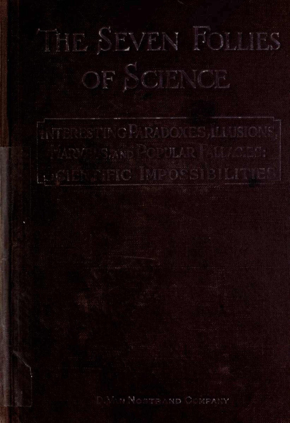 The Seven Follies of Science: To Which is Added a Small Budget of Interesting Paradoxes, Illusions, Marvels, and Popular Fallacies. A Popular Account of the Most Famous Scientific Impossibilities and the Attempts which Have Been Made to Solve Them.