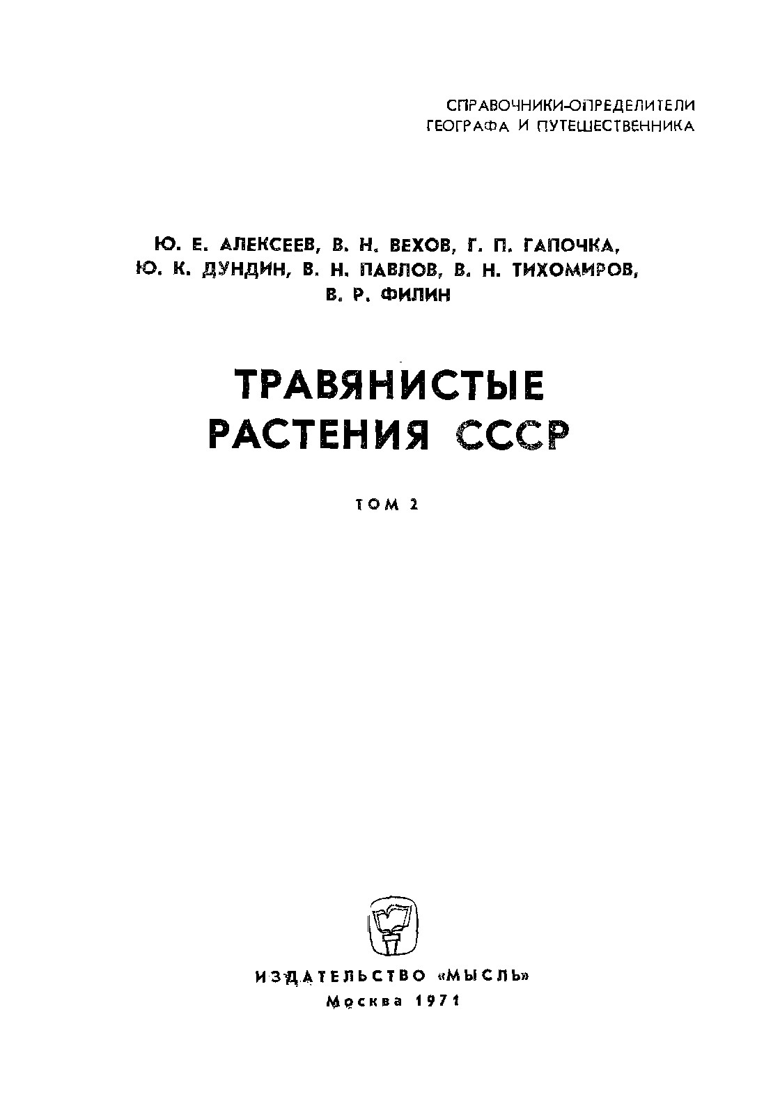 СПРАВОЧНИКИ-ОПРЕДЕЛИТЕЛИ ГЕОГРАФА И ПУТЕШЕСТВЕННИКА Ю. Е. АЛЕКСЕЕВ, В. Н. БЕХОБ, Г. П. ГАПОЧКА, Ю. К. ДУНДИН, В. Н. ПАВЛОВ, В. Н. ТИХОМИРОВ, В. Р. ФИЛИНОВ ТРАВЯНИСТЫЕ РАСТЕНИЯ СССР